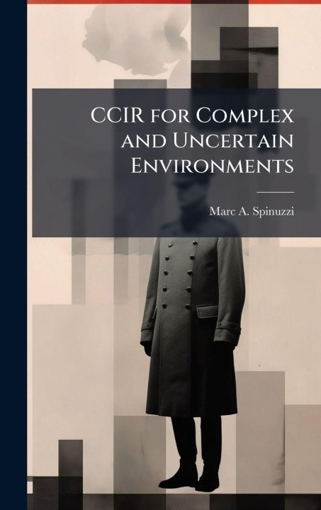Kniha CCIR for Complex and Uncertain Environments Marc A. Spinuzzi