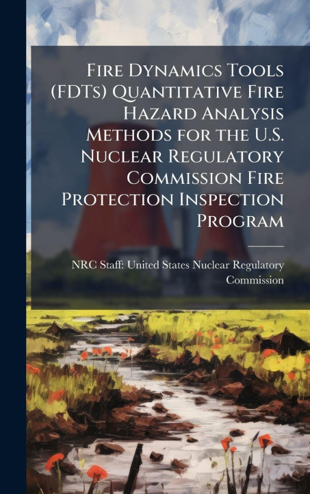 Knjiga Fire Dynamics Tools (FDTs) Quantitative Fire Hazard Analysis Methods for the U.S. Nuclear Regulatory Commission Fire Protection Inspection Program NRC Staff: United States Nuclear Regu...