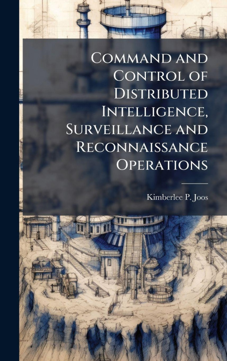 Kniha Command and Control of Distributed Intelligence, Surveillance and Reconnaissance Operations Kimberlee P. Joos