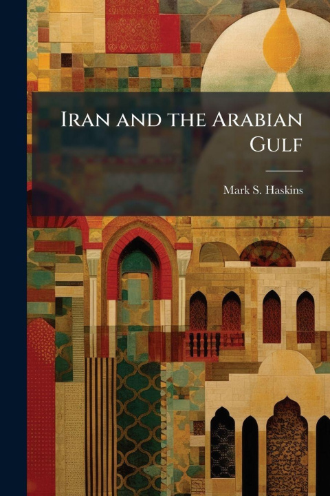 Knjiga Iran and the Arabian Gulf Mark S. Haskins