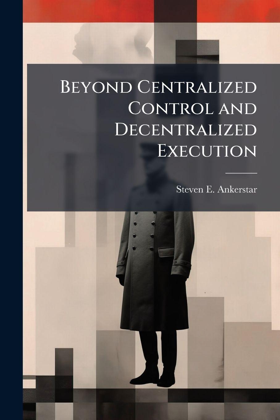 Kniha Beyond Centralized Control and Decentralized Execution Steven E. Ankerstar