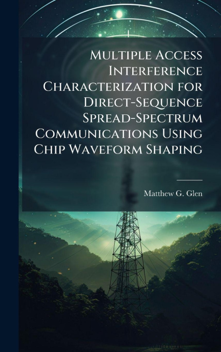 Book Multiple Access Interference Characterization for Direct-Sequence Spread-Spectrum Communications Using Chip Waveform Shaping Matthew G. Glen