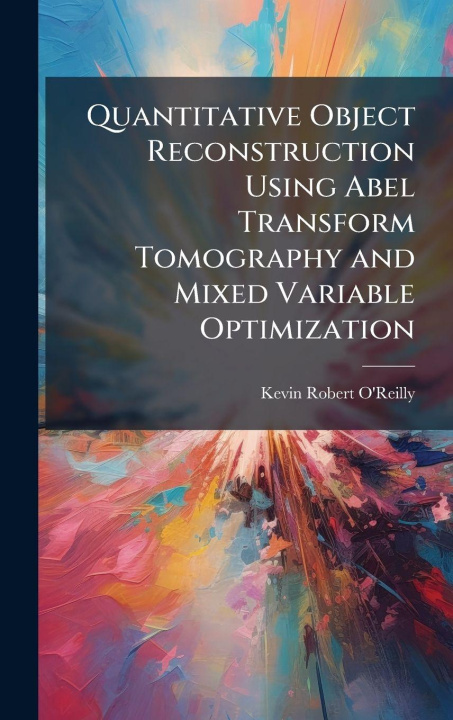 Knjiga Quantitative Object Reconstruction Using Abel Transform Tomography and Mixed Variable Optimization Kevin Robert O'Reilly