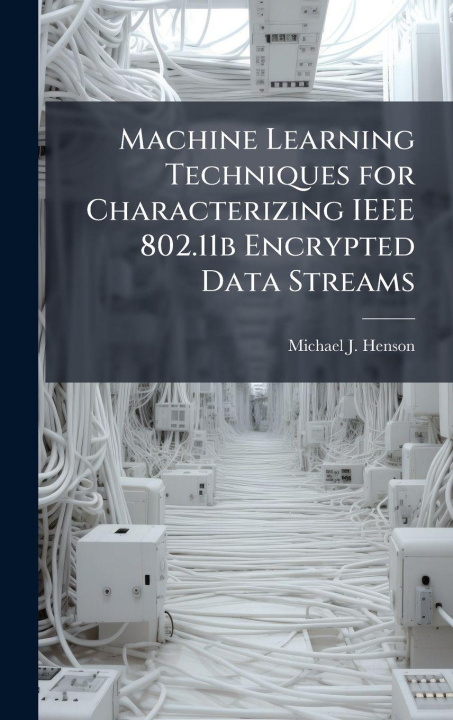 Kniha Machine Learning Techniques for Characterizing IEEE 802.11b Encrypted Data Streams Michael J. Henson