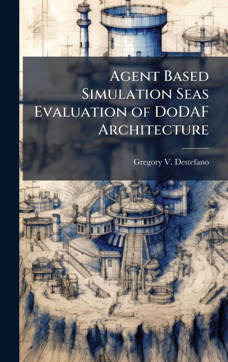 Kniha Agent Based Simulation Seas Evaluation of DoDAF Architecture Gregory V. Destefano