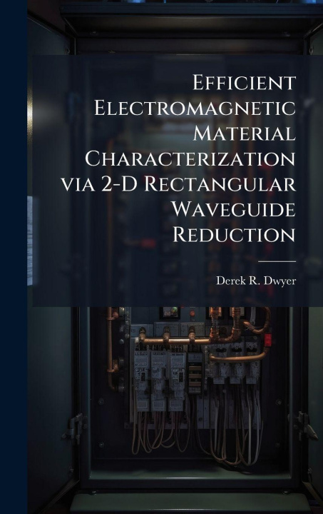 Knjiga Efficient Electromagnetic Material Characterization via 2-D Rectangular Waveguide Reduction Derek R. Dwyer