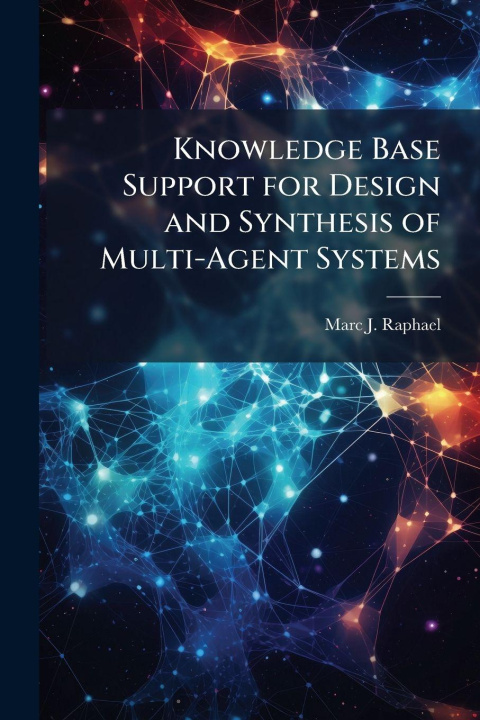 Knjiga Knowledge Base Support for Design and Synthesis of Multi-Agent Systems Marc J. Raphael