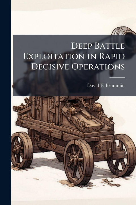 Knjiga Deep Battle Exploitation in Rapid Decisive Operations David F. Brummitt