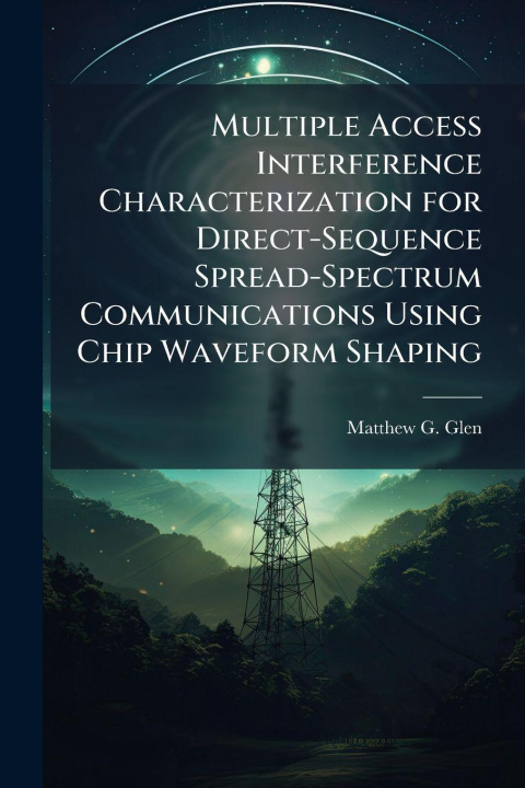 Kniha Multiple Access Interference Characterization for Direct-Sequence Spread-Spectrum Communications Using Chip Waveform Shaping Matthew G. Glen