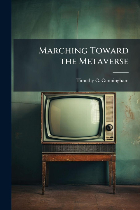 Knjiga Marching Toward the Metaverse Timothy C. Cunningham