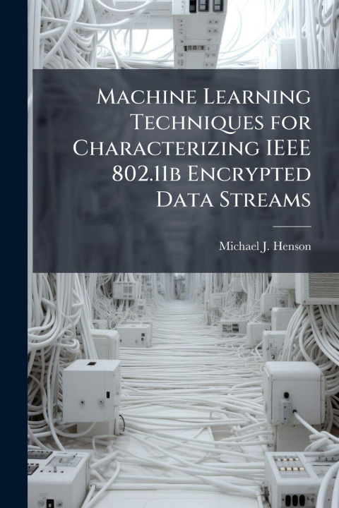 Kniha Machine Learning Techniques for Characterizing IEEE 802.11b Encrypted Data Streams Michael J. Henson
