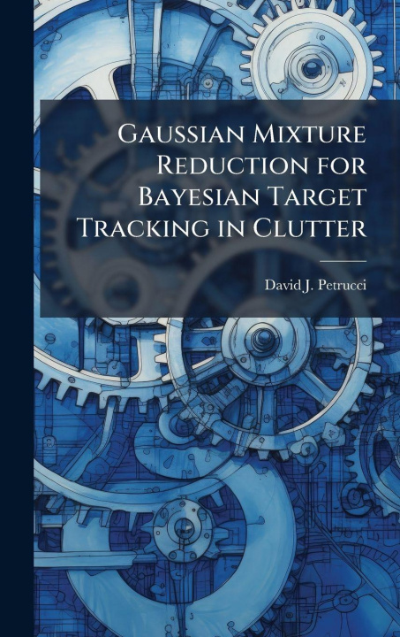 Kniha Gaussian Mixture Reduction for Bayesian Target Tracking in Clutter David J. Petrucci