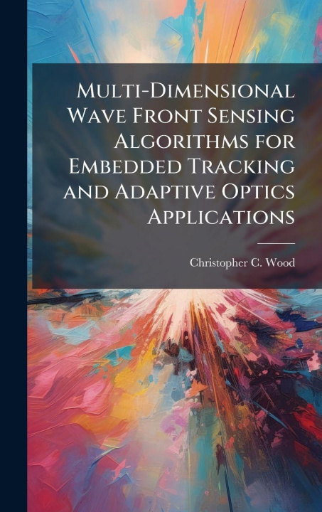 Knjiga Multi-Dimensional Wave Front Sensing Algorithms for Embedded Tracking and Adaptive Optics Applications Christopher C. Wood