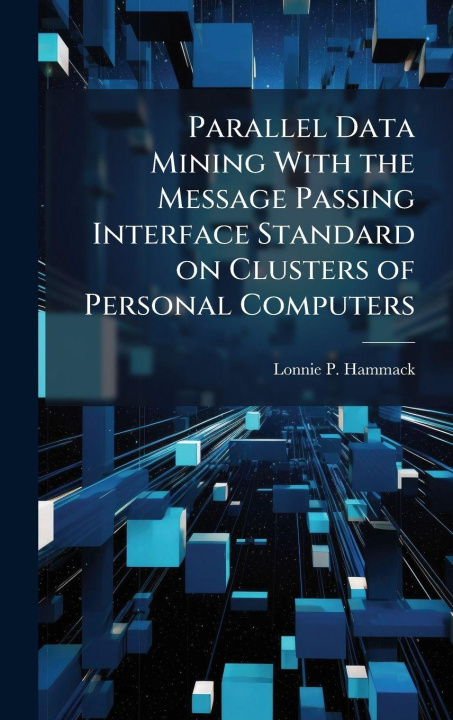 Kniha Parallel Data Mining With the Message Passing Interface Standard on Clusters of Personal Computers Lonnie P. Hammack