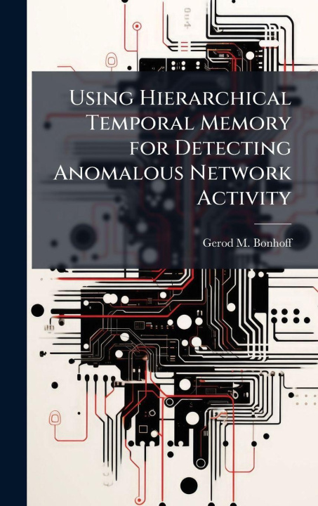 Book Using Hierarchical Temporal Memory for Detecting Anomalous Network Activity Gerod M. Bonhoff