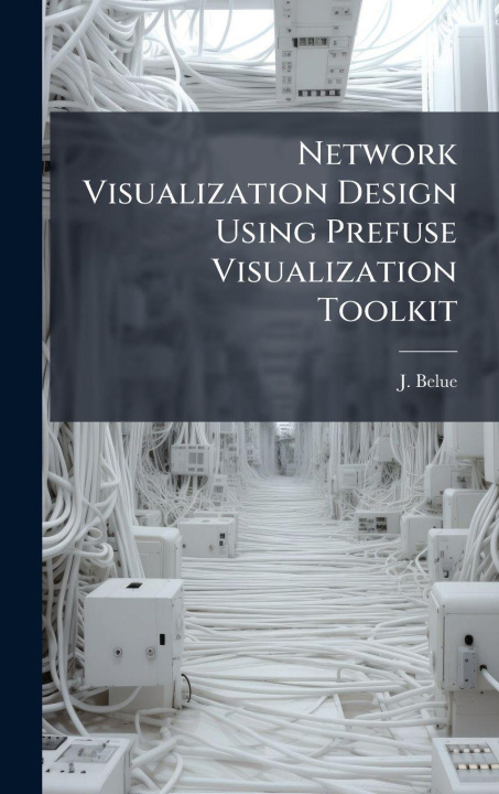 Knjiga Network Visualization Design Using Prefuse Visualization Toolkit J. Belue
