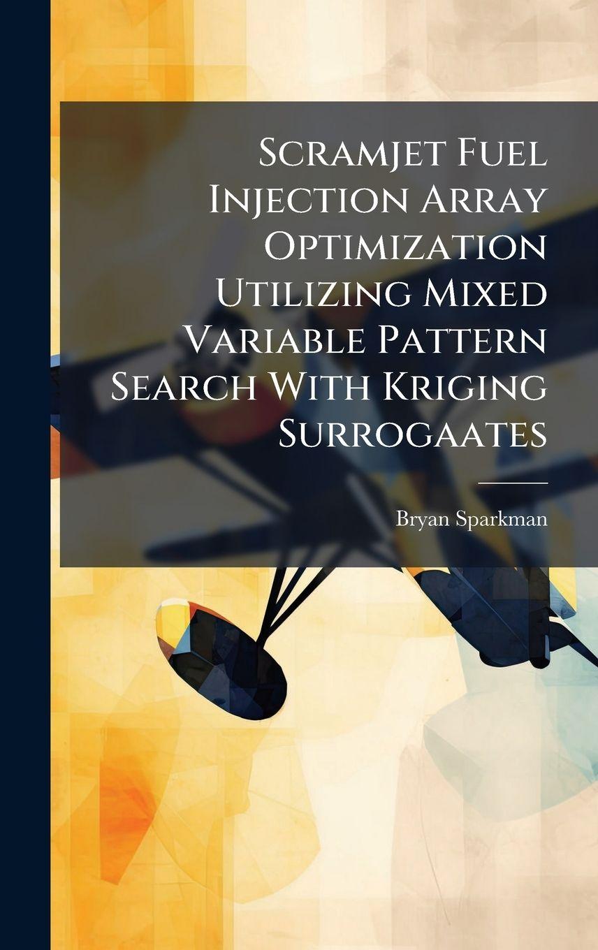 Book Scramjet Fuel Injection Array Optimization Utilizing Mixed Variable Pattern Search With Kriging Surrogaates Bryan Sparkman