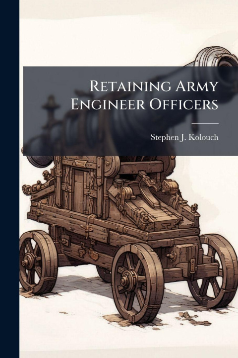 Knjiga Retaining Army Engineer Officers Stephen J. Kolouch