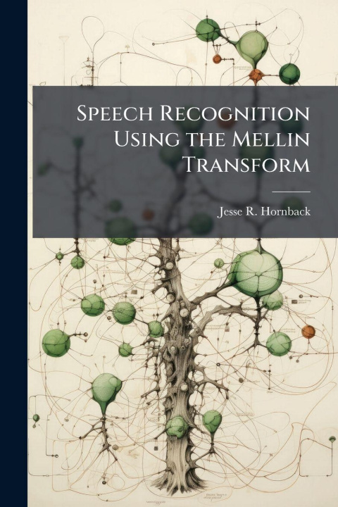 Kniha Speech Recognition Using the Mellin Transform Jesse R. Hornback