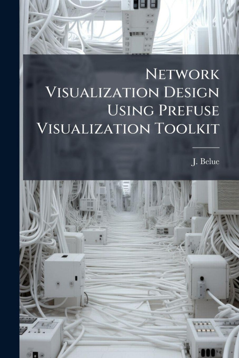 Knjiga Network Visualization Design Using Prefuse Visualization Toolkit J. Belue