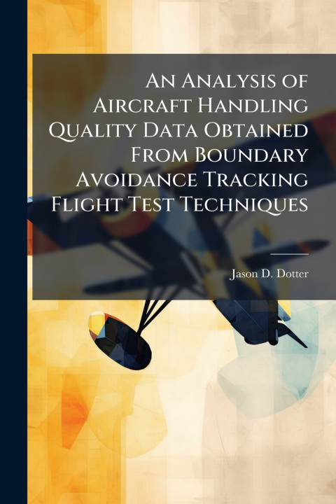 Knjiga An Analysis of Aircraft Handling Quality Data Obtained From Boundary Avoidance Tracking Flight Test Techniques Jason D. Dotter