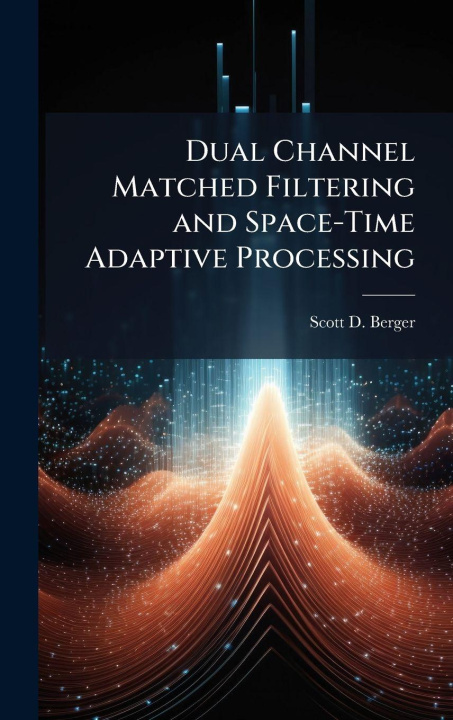 Book Dual Channel Matched Filtering and Space-Time Adaptive Processing Scott D. Berger