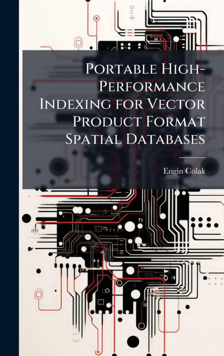 Kniha Portable High-Performance Indexing for Vector Product Format Spatial Databases Engin Colak