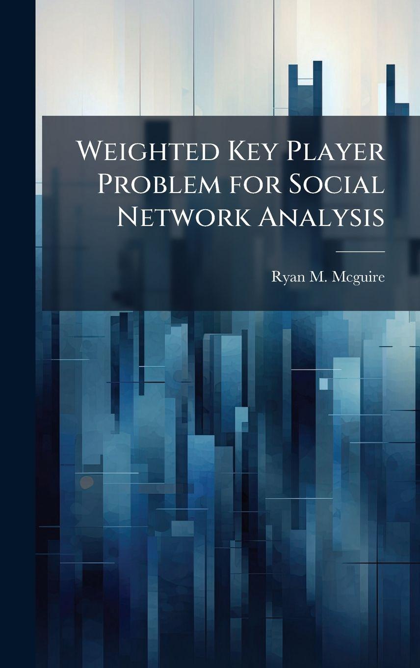 Kniha Weighted Key Player Problem for Social Network Analysis Ryan M. Mcguire