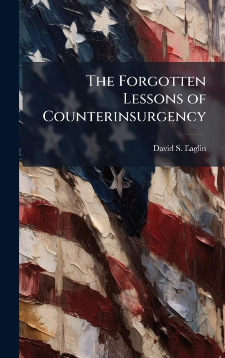 Knjiga The Forgotten Lessons of Counterinsurgency David S. Eaglin