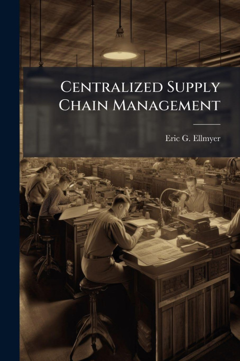 Kniha Centralized Supply Chain Management Eric G. Ellmyer