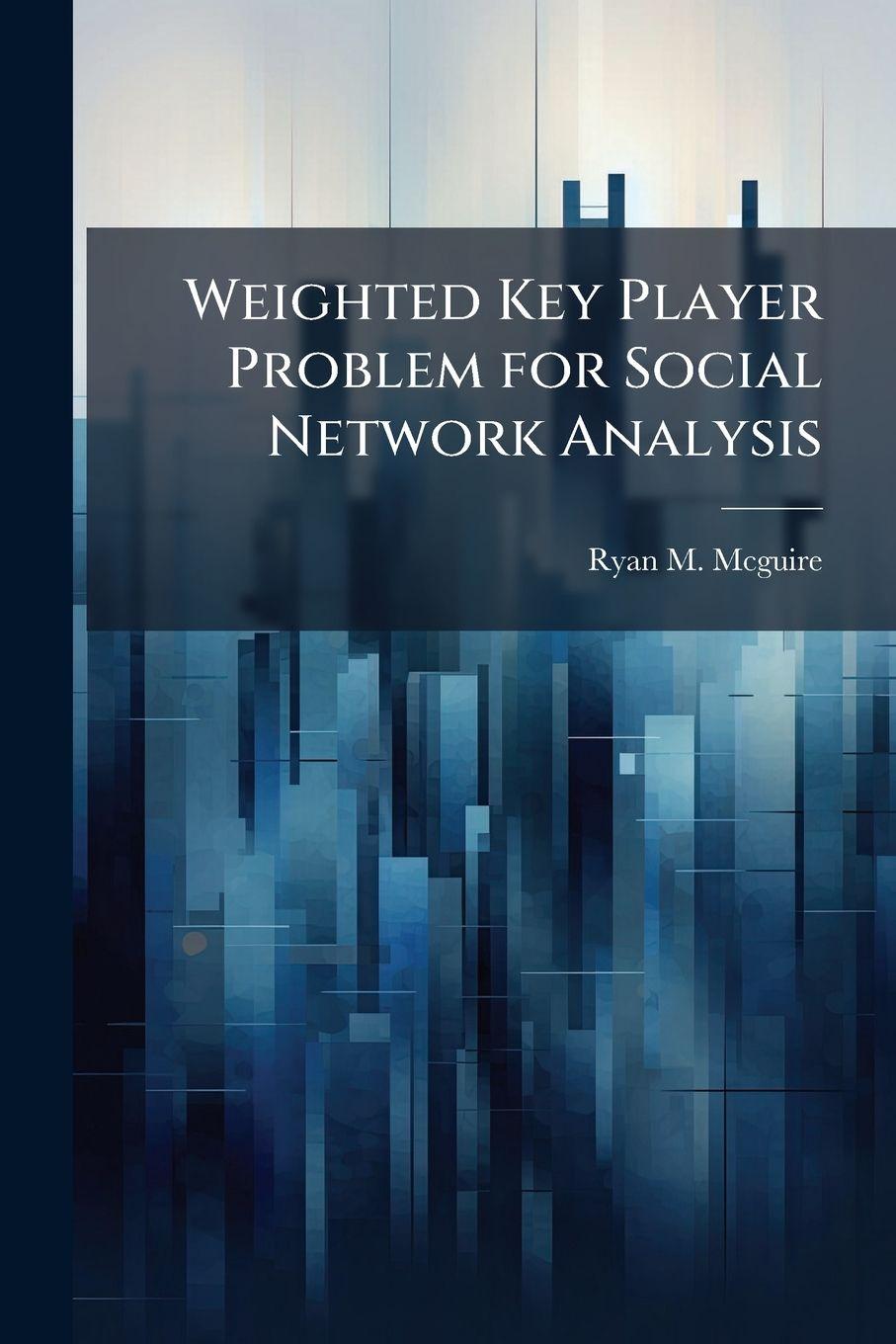 Knjiga Weighted Key Player Problem for Social Network Analysis Ryan M. Mcguire