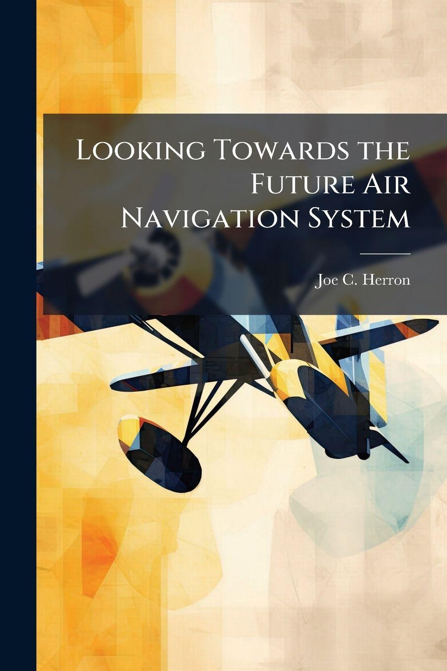 Kniha Looking Towards the Future Air Navigation System Joe C. Herron