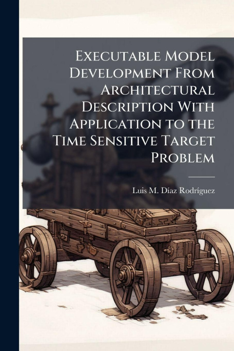 Knjiga Executable Model Development From Architectural Description With Application to the Time Sensitive Target Problem Luis M. DÃ­az RodrÃ­guez