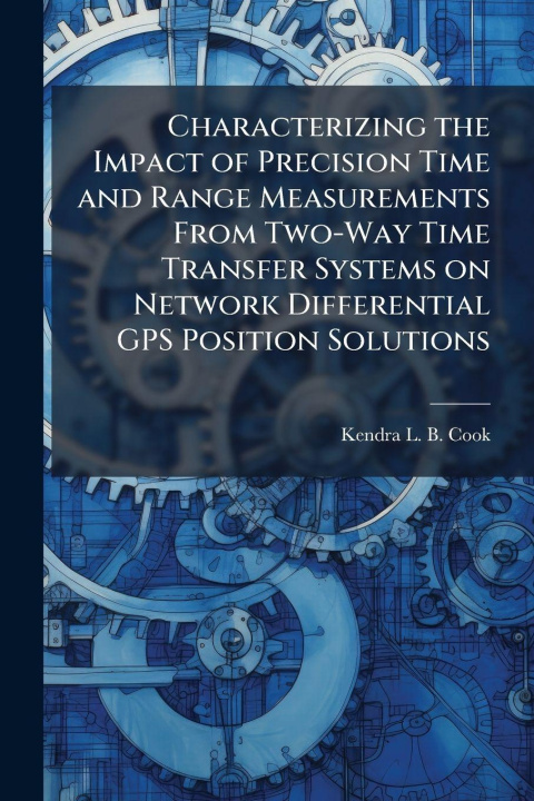 Kniha Characterizing the Impact of Precision Time and Range Measurements From Two-Way Time Transfer Systems on Network Differential GPS Position Solutions Kendra L. B. Cook