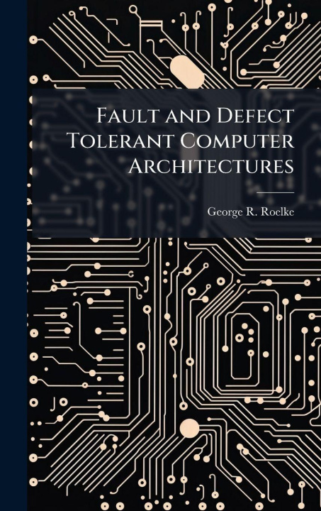Kniha Fault and Defect Tolerant Computer Architectures George R. Roelke