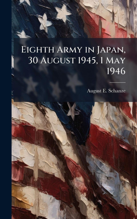 Knjiga Eighth Army in Japan, 30 August 1945, 1 May 1946 August E. Schanze