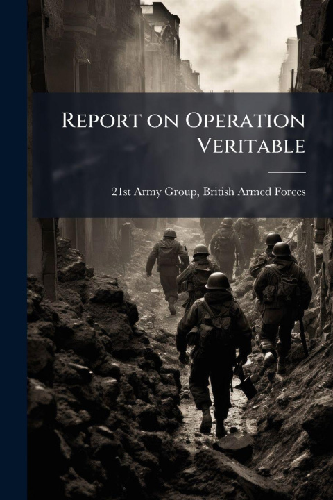 Kniha Report on Operation Veritable British Armed Forces 21st Army Group