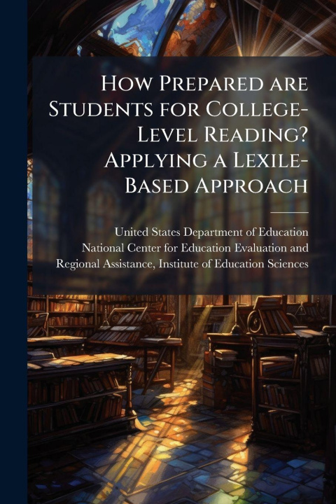 Kniha How Prepared are Students for College-Level Reading? Applying a Lexile-Based Approach United States Department of Education