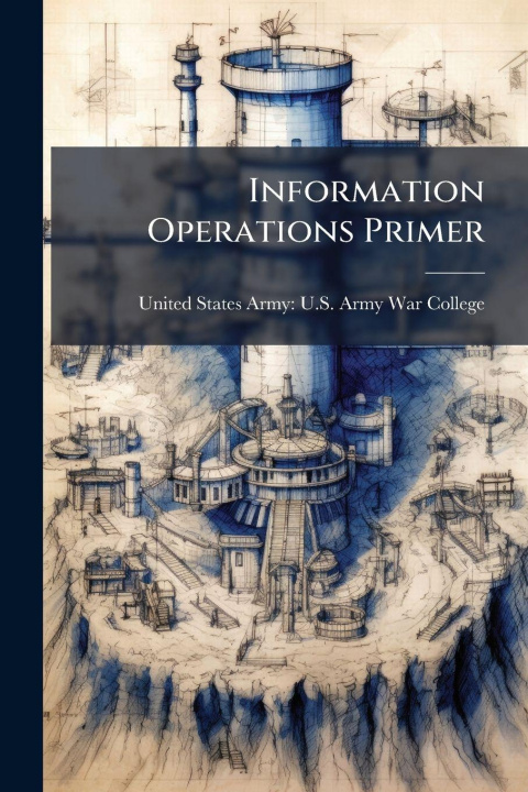 Knjiga Information Operations Primer United States Army: U.S. Army War Col...