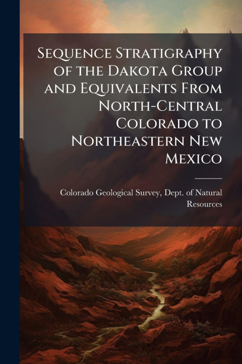 Kniha Sequence Stratigraphy of the Dakota Group and Equivalents From North-Central Colorado to Northeastern New Mexico Dept. of ... Colorado Geological Survey