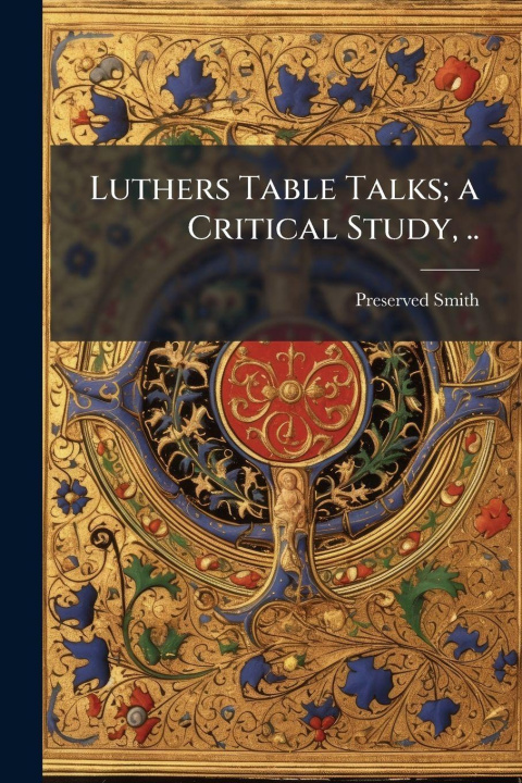Kniha Luthers Table Talks; a Critical Study, .. Preserved 1880-1941 Smith
