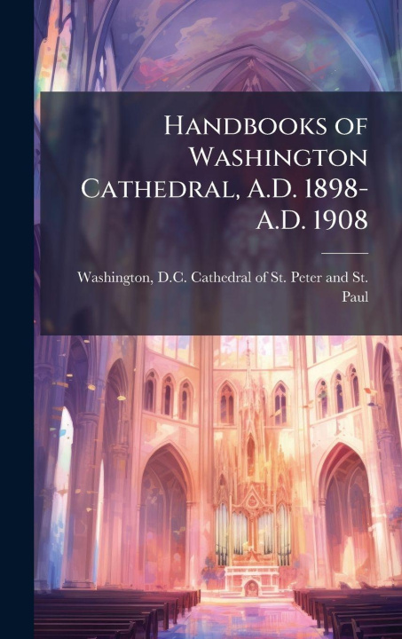 Kniha Handbooks of Washington Cathedral, A.D. 1898-A.D. 1908 D.C. Cathedral of St. Pet... Washington