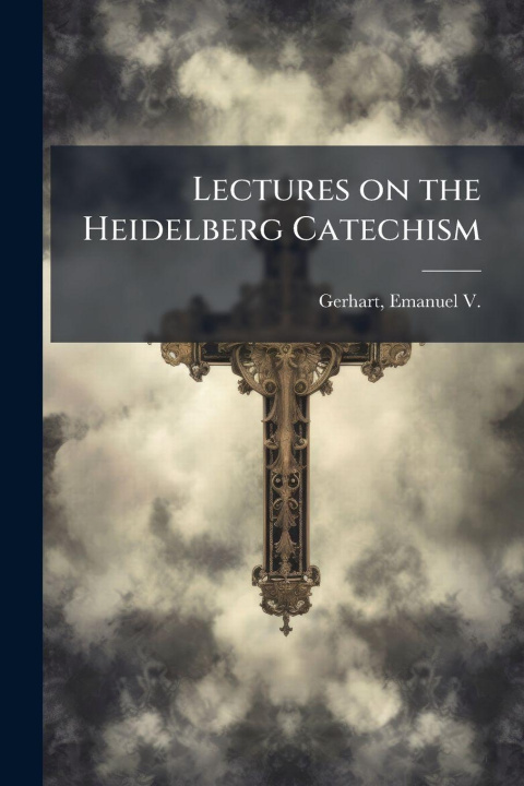 Kniha Lectures on the Heidelberg Catechism Emanuel V. (Emanuel Vogel) ... Gerhart
