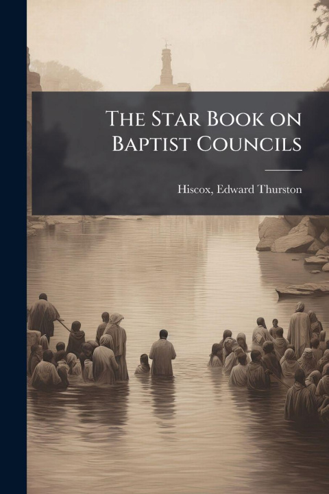 Kniha The Star Book on Baptist Councils Edward Thurston 1814-1901. Hiscox