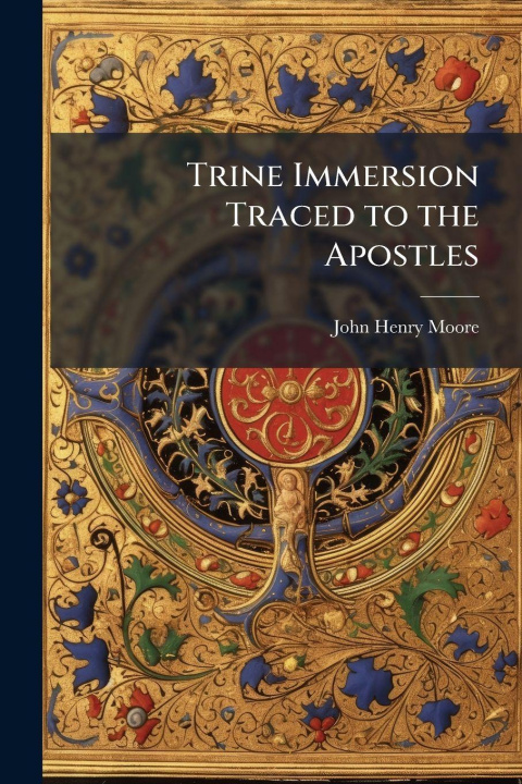 Kniha Trine Immersion Traced to the Apostles John Henry 1846-1935 Moore