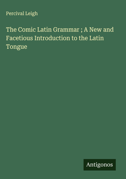 Libro The Comic Latin Grammar ; A New and Facetious Introduction to the Latin Tongue 