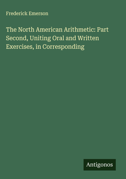 Boek The North American Arithmetic: Part Second, Uniting Oral and Written Exercises, in Corresponding 