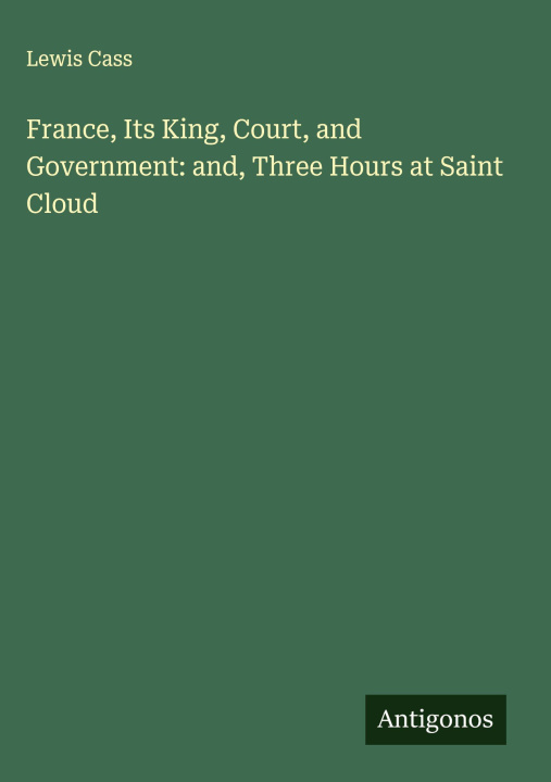 Kniha France, Its King, Court, and Government: and, Three Hours at Saint Cloud 