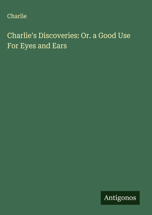 Boek Charlie's Discoveries: Or. a Good Use For Eyes and Ears 