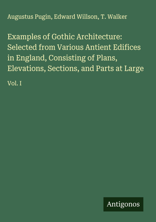 Libro Examples of Gothic Architecture: Selected from Various Antient Edifices in England, Consisting of Plans, Elevations, Sections, and Parts at Large Edward Willson
